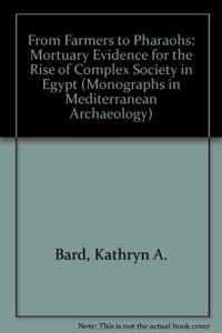 From Farmers to Pharaohs: Mortuary Evidence for the Rise of Complex Society in Egypt (Monographs in Mediterranean Archaeology)
