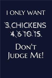 I Only Want 3 Chickens 4 6 10 15 Don't Judge Me!