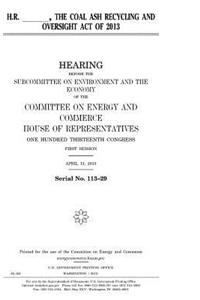 H.R. ____, the Coal Ash Recycling and Oversight Act of 2013
