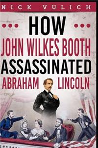 How John Wilkes Booth Assassinated Abraham Lincoln