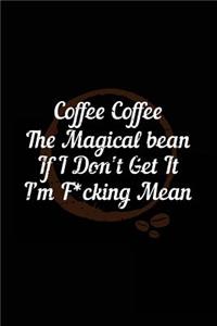 Coffee Coffee The Magical Bean If I Don't Get It I'm F*cking Mean