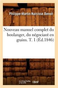 Nouveau Manuel Complet Du Boulanger, Du Négociant En Grains. T. 1 (Éd.1846)
