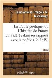 Gaule Poétique, Ou l'Histoire de France Considérée Dans Ses Rapports Avec La Poésie Tome 3