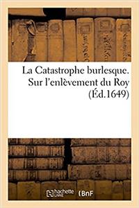 La Catastrophe Burlesque. Sur l'Enlèvement Du Roy