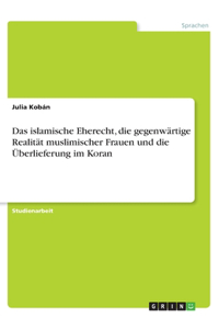 Das islamische Eherecht, die gegenwärtige Realität muslimischer Frauen und die Überlieferung im Koran