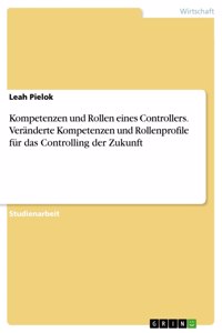 Kompetenzen und Rollen eines Controllers. Veränderte Kompetenzen und Rollenprofile für das Controlling der Zukunft