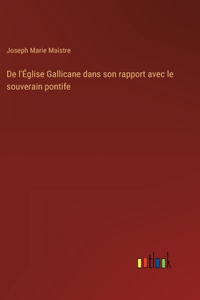 De l'Église Gallicane dans son rapport avec le souverain pontife
