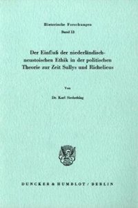 Der Einfluss Der Niederlandisch-Neustoischen Ethik in Der Politischen Theorie Zur Zeit Sullys Und Richelieus