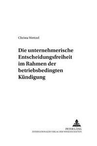 Die Unternehmerische Entscheidungsfreiheit Im Rahmen Der Betriebsbedingten Kuendigung