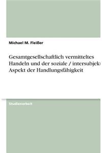 Gesamtgesellschaftlich vermitteltes Handeln und der soziale / intersubjektive Aspekt der Handlungsfähigkeit