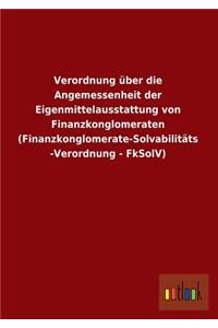 Verordnung Uber Die Angemessenheit Der Eigenmittelausstattung Von Finanzkonglomeraten (Finanzkonglomerate-Solvabilitats-Verordnung - Fksolv)