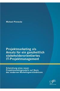 Projektmarketing als Ansatz für ein ganzheitlich stakeholderorientiertes IT-Projektmanagement