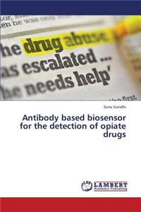 Antibody Based Biosensor for the Detection of Opiate Drugs