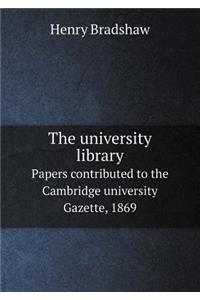 The university library Papers contributed to the Cambridge university Gazette, 1869