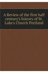 A Review of the first half century's history of St. Luke's Church Portland