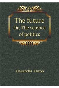 The future Or, The science of politics