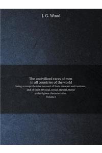 The Uncivilized Races of Men in All Countries of the World Being a Comprehensive Account of Their Manners and Customs, and of Their Physical, Social, Mental, Moral and Religious Characteristics. Volume I