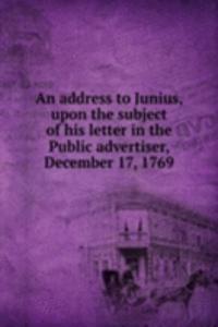 address to Junius, upon the subject of his letter in the Public advertiser, December 17, 1769