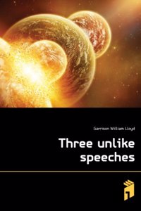 Three unlike speeches by William Lloyd Garrison, of Massachusetts, Garrett Davis, of Kentucky, Alexander H. Stephens, of Georgia. The abolitionists, and their relations to the war. The war not for emancipation. African slavery, the corner-stone of