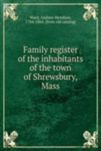 Family register of the inhabitants of the town of Shrewsbury, Mass.