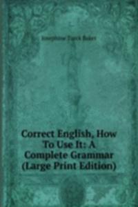Correct English, How To Use It: A Complete Grammar (Large Print Edition)