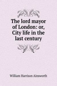 lord mayor of London: or, City life in the last century
