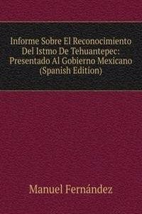 Informe Sobre El Reconocimiento Del Istmo De Tehuantepec: Presentado Al Gobierno Mexicano (Spanish Edition)