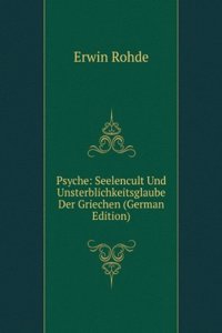 Psyche: Seelencult Und Unsterblichkeitsglaube Der Griechen (German Edition)