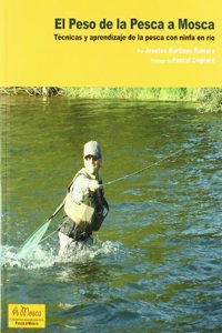 El peso de la pesca a Mosca : tecnicas y aprendizaje de la pesca con ninfa