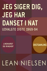 Jeg siger dig, jeg har danset i nat. Udvalgte digte 1969-94