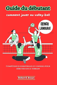 Guide du débutant: comment jouer au volley-ball: Compétences essentielles et conseils pour débuter sur le terrain