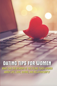 Dating Tips For Women - What Can The Wisdom Of The Feline Teach Women About Life, Love, Dating, And Relationships