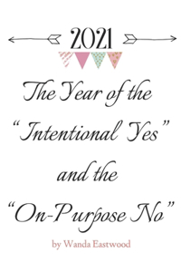 2021 The Year of the Intentional Yes and the On-Purpose No: 2021 The Year of the Intentional Yes and the On-Purpose No