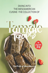 Diving into the Mesoamerican Cuisine - The Collection of Tamale Recipes