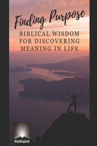 Finding Purpose - Biblical Wisdom for Discovering Meaning in Life