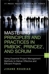 Mastering Principles and Practices in Pmbok, Prince 2, and Scrum