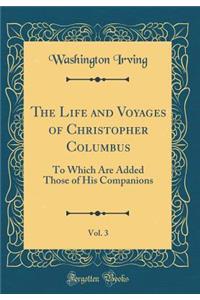 The Life and Voyages of Christopher Columbus, Vol. 3: To Which Are Added Those of His Companions (Classic Reprint)