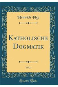 Katholische Dogmatik, Vol. 1 (Classic Reprint)