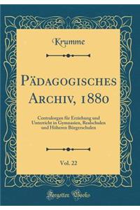 PÃ¤dagogisches Archiv, 1880, Vol. 22: Centralorgan FÃ¼r Erziehung Und Unterricht in Gymnasien, Realschulen Und HÃ¶heren BÃ¼rgerschulen (Classic Reprint)