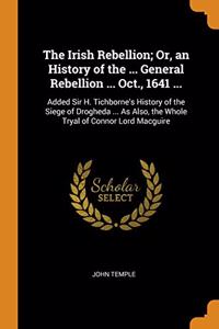 Irish Rebellion; Or, an History of the ... General Rebellion ... Oct., 1641 ...