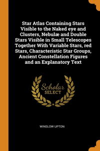 Star Atlas Containing Stars Visible to the Naked eye and Clusters, Nebulæ and Double Stars Visible in Small Telescopes Together With Variable Stars, red Stars, Characteristic Star Groups, Ancient Constellation Figures and an Explanatory Text