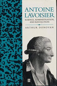 Antoine Lavoisier: Science, Administration and Revolution