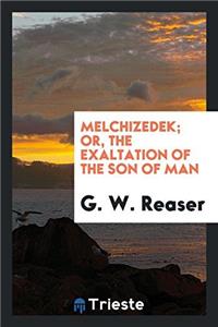MELCHIZEDEK; OR, THE EXALTATION OF THE S