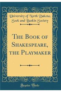 The Book of Shakespeare, the Playmaker (Classic Reprint)