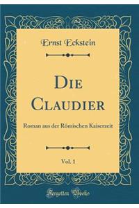 Die Claudier, Vol. 1: Roman Aus Der RÃ¶mischen Kaiserzeit (Classic Reprint): Roman Aus Der RÃ¶mischen Kaiserzeit (Classic Reprint)