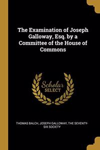 The Examination of Joseph Galloway, Esq. by a Committee of the House of Commons