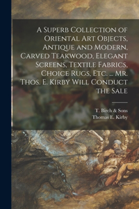 Superb Collection of Oriental Art Objects, Antique and Modern, Carved Teakwood, Elegant Screens, Textile Fabrics, Choice Rugs, Etc. ... Mr. Thos. E. Kirby Will Conduct the Sale