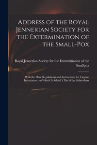 Address of the Royal Jennerian Society for the Extermination of the Small-pox [microform]