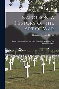 Napoleon; a History of the Art of War: From Lützen to Waterloo, With a Detailed Account of the Napoleonic Wars