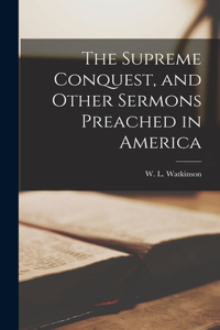 Supreme Conquest, and Other Sermons Preached in America